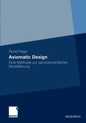 Axiomatic Design: Eine Methode Zur Serviceorientierten Modellierung - Fiege, Ren?, and Stelzer, Prof Dr Dirk (Foreword by)