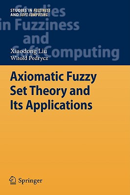 Axiomatic Fuzzy Set Theory and Its Applications - Liu, Xiaodong, and Pedrycz, Witold