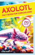 Axolotl Fact Book For Curious Kids: Discover 170 Surprising Secrets About The World's Cutest Amphibian