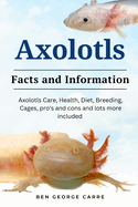 Axolotls: Axolotls care, health, diet, breeding, cages, pro's and cons and lots more included