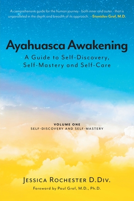 Ayahuasca Awakening A Guide to Self-Discovery, Self-Mastery and Self-Care: Volume One Self-Discovery and Self-Mastery - D DIV, Jessica Rochester, and Grof, Paul, MD, PhD (Contributions by), and Dillon, Anne (Editor)