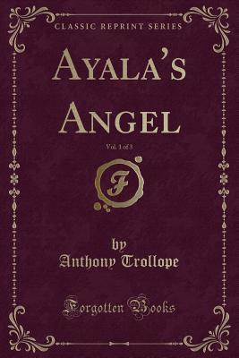 Ayala's Angel, Vol. 1 of 3 (Classic Reprint) - Trollope, Anthony