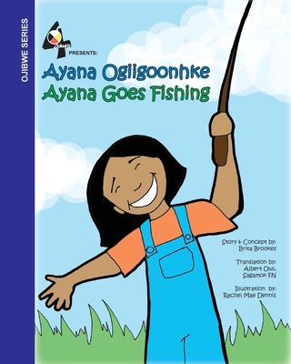 Ayana Goes Fishing: Ayana Ogiigoonhke - Brookes, Brita, and Owl, Albert (Translated by)