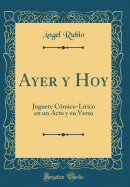 Ayer y Hoy: Juguete C?mico-L?rico En Un Acto y En Verso (Classic Reprint)