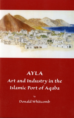 Ayla: Art and Industry in the Islamic Port of Aqaba - Whitcomb, Donald
