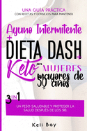 Ayuno Intermitente + Dieta Dash + Keto Para mujeres mayores de 50 aos: 3 en 1: Una Gua Prctica Con Recetas Y Consejos Para Mantener Un Peso Saludable Y Proteger La Salud Despus De Los 50.