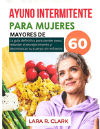 Ayuno intermitente para mujeres mayores de 60 aos: La gu?a definitiva para perder peso, retardar el envejecimiento y desintoxicar su cuerpo sin esfuerzo