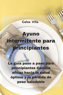 Ayuno intermitente para principiantes: La gu?a paso a paso para principiantes Camino eficaz hacia la salud ?ptima y la p?rdida de peso saludable