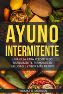 Ayuno Intermitente - Una Gu?a Para Perder Peso Rpidamente, Permanecer Saludable Y Vivir Ms Tiempo