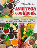 Ayurveda Cookbook: Healthy Everyday Recipes to Heal your Mind, Body, and Soul. Ayurvedic Cooking for Beginners