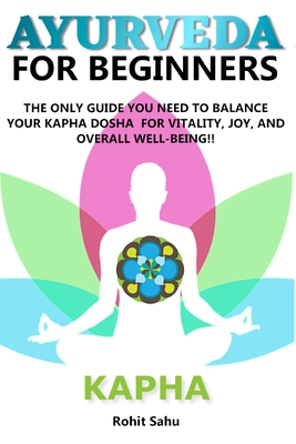 Ayurveda for Beginners- Kapha: The Only Guide You Need To Balance Your Kapha Dosha For Vitality, Joy, And Overall Well-being!! - Sahu, Rohit