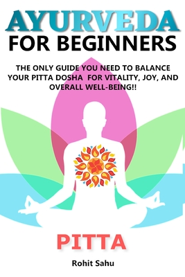 Ayurveda for Beginners- Pitta: The Only Guide You Need To Balance Your Pitta Dosha For Vitality, Joy, And Overall Well-being!! - Sahu, Rohit