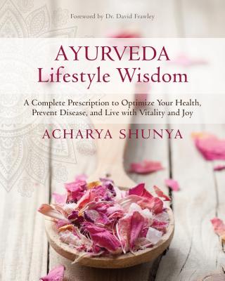 Ayurveda Lifestyle Wisdom: A Complete Prescription to Optimize Your Health, Prevent Disease, and Live with Vitality and Joy - Shunya, Acharya, and Frawley, David, Dr. (Foreword by)