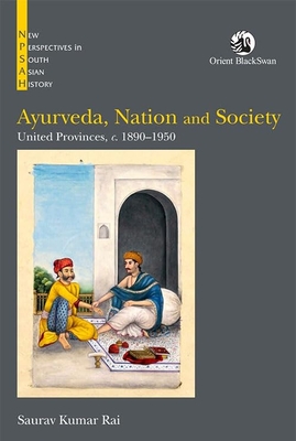 Ayurveda, Nation and Society: United Provinces, c. 1890-1950 - Rai, Saurav Kumar