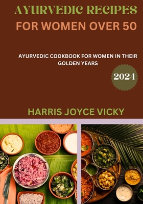 Ayurvedic recipes for women over 50: Ayurvedic Cookbook for Women in Their Golden Years - Vicky, Harris Joyce