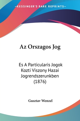 Az Orszagos Jog: Es A Particularis Jogok Kozti Viszony Hazai Jogrendszerunkben (1876) - Wenzel, Gusztav