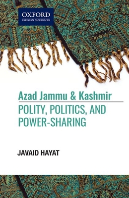 Azad Jammu and Kashmir: Polity, Politics, and, Power-Sharing - Hayat, Javaid