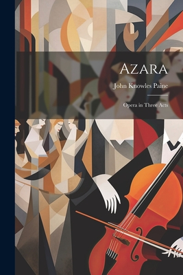 Azara: Opera in Three Acts - Paine, John Knowles