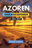 Azoren-Inseln Reisefhrer 2024-2025: Ihr umfassender Reisefhrer zur Erfahrung der Top-Attraktionen, Must-Visit-Orte, besten Aktivitten und Geldspar-Tipps