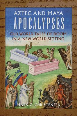 Aztec and Maya Apocalypses: Old World Tales of Doom in a New World Setting - Christensen, Mark Z