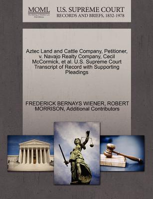 Aztec Land and Cattle Company, Petitioner, V. Navajo Realty Company, Cecil McCormick, et al. U.S. Supreme Court Transcript of Record with Supporting Pleadings - Wiener, Frederick Bernays, and Morrison, Robert, and Additional Contributors