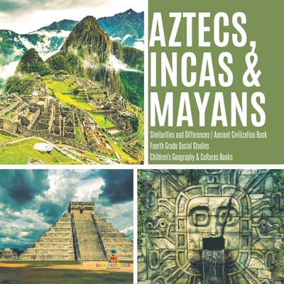 Aztecs, Incas & Mayans Similarities and Differences Ancient Civilization Book Fourth Grade Social Studies Children's Geography & Cultures Books - Baby Professor