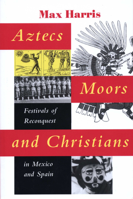 Aztecs, Moors, and Christians: Festivals of Reconquest in Mexico and Spain - Harris, Max