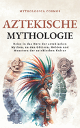 Aztekische Mythologie: Reise in das Herz der aztekischen Mythen, zu den Gttern, Helden und Monstern der aztekischen Kultur