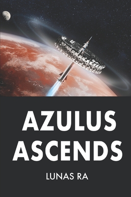 Azulus Ascends: A Sci-Fi Post-Apocalyptic Action Thriller - Ra, Lunas
