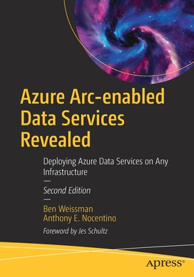 Azure Arc-enabled Data Services Revealed: Deploying Azure Data Services on Any Infrastructure - Weissman, Ben, and Nocentino, Anthony E.