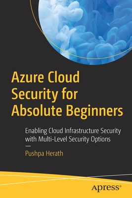 Azure Cloud Security for Absolute Beginners: Enabling Cloud Infrastructure Security with Multi-Level Security Options - Herath, Pushpa