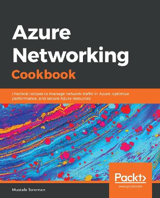 Azure Networking Cookbook: Practical recipes to manage network traffic in Azure, optimize performance, and secure Azure resources - Toroman, Mustafa