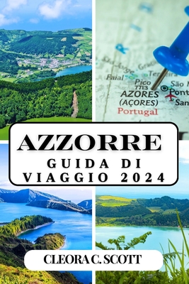 Azzorre Guida Di Viaggio 2024: Scopri le isole magiche, le principali attrazioni, la cultura locale e le esperienze imbattibili - C Scott, Cleora