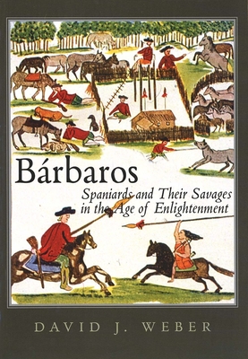 Brbaros: Spaniards and Their Savages in the Age of Enlightenment - Weber, David J.