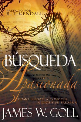 Bsqueda Apasionada: Cmo Llegar a Conocer a Dios Y Su Palabra - Goll, James W, and Kendall, R T (Foreword by)