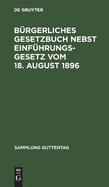 Brgerliches Gesetzbuch Nebst Einfhrungsgesetz Vom 18. August 1896: Mit Bercksichtigung Der Bis 1. April 1919 Ergangenen Abnderungen
