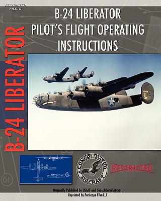 B-24 Liberator Pilot's Flight Operating Instructions - Aircraft, Consolidated (Creator), and Air Force, U S Army (Creator)