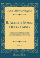 B. Alberti Magni Opera Omnia, Vol. 32: Ex Editione Lugdunensi Religiose Castigata, Et Pro Auctoritatibus Ad Fidem Vulgatae Versionis Accuratiorumque Patrologiae Textuum Revocata; Summ Theologi Pars Secunda (Qust. I-LXVII) (Classic Reprint)