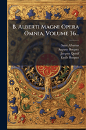 B. Alberti Magni Opera Omnia, Volume 36...