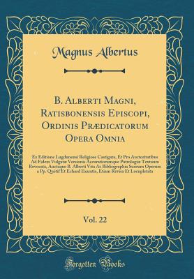 B. Alberti Magni, Ratisbonensis Episcopi, Ordinis Prdicatorum Opera Omnia, Vol. 22: Ex Editione Lugdunensi Religiose Castigata, Et Pro Auctoritatibus Ad Fidem Vulgat Versionis Accuratiorumque Patrologi Textuum Revocata, Auctaque B. Alberti Vita AC B - Albertus, Magnus