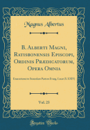 B. Alberti Magni, Ratisbonensis Episcopi, Ordinis Prdicatorum, Opera Omnia, Vol. 23: Enarrationes in Secundam Partem Evang. Luc (X-XXIV) (Classic Reprint)