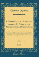 B. Rabani Mauri, Fuldensis Abbatis Et Moguntini Archiepiscopi, Opera Omnia, Vol. 2: Juxta Editionem Georgii Colvenerii Anno 1617 Coloniae Agrippin Datam, Mendis Quibus Scatebat Innumeris Cura Qua Par Erat Expurgatam, Novissime Ad Prelum Revocata Et Novo