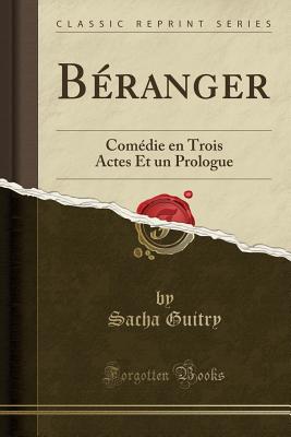 B?ranger: Com?die En Trois Actes Et Un Prologue (Classic Reprint) - Guitry, Sacha