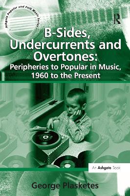 B-Sides, Undercurrents and Overtones: Peripheries to Popular in Music, 1960 to the Present - Plasketes, George, Ph.D.