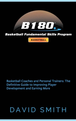 B180 Basketball Fundamental Skills Program: Basketball Coaches and Personal Trainers: The Definitive Guide to Improving Player Development and Earning More - Smith, David, Dr., Msn, RN