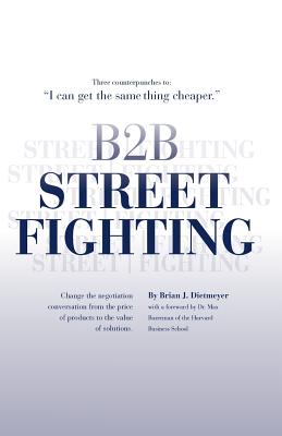B2B Street Fighting: three counterpunches to change the negotiation conversation - Dietmeyer, Brian J