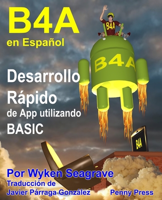 B4a En Espaol: Desarrollo Rpido de App Utilizando Basic - Parraga, Javier (Translated by), and Seagrave, Wyken