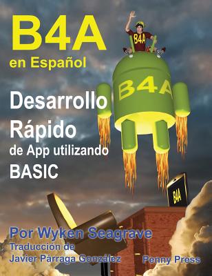 B4a En Espaol: Desarrollo Rpido de App Utilizando Basic - Seagrave, Wyken, and Prraga Gonzlez, Javier (Translated by)