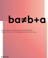 Ba B+a: 10 Jahre Musa - Aus Der Sammlung Der Stadt Wien / 10 Years of Musa - From the Collection of the City of Vienna