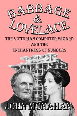 Babbage & Lovelace: The Victorian Computer Wizard and the Enchantress of Numbers - Monahan, John